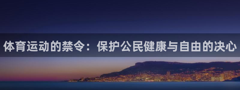 米兰体育在线：体育运动的禁令：保护公民健康与自由的决心