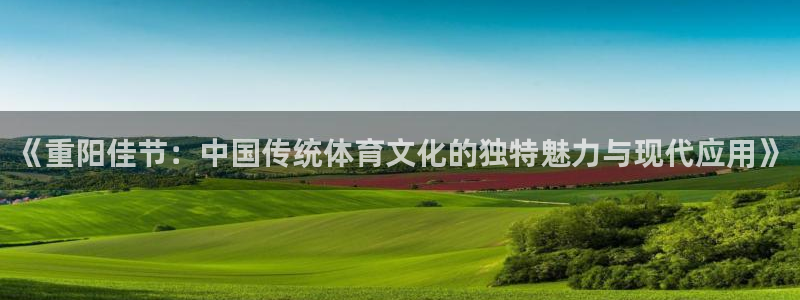 米兰体育平台：《重阳佳节：中国传统体育文化的独特魅力与现代应用》
