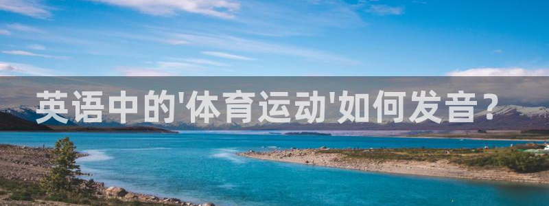 米兰体育网页版登录：英语中的\'体育运动\'如何发音？