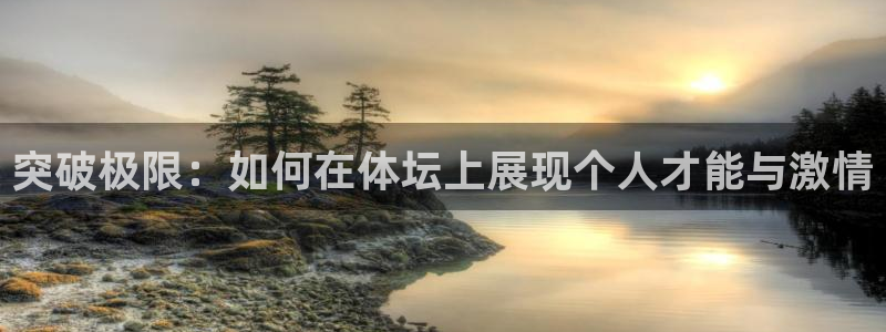 米兰体育平台：突破极限：如何在体坛上展现个人才能与激情