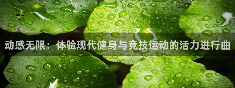 米兰体育入口：动感无限：体验现代健身与竞技运动的活力进行曲