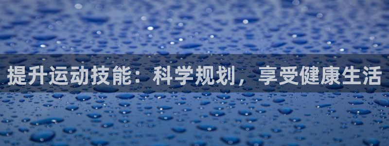 米兰体育靠谱吗：提升运动技能：科学规划，享受健康生活